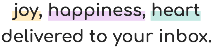 Joy, happiness, heart delivered to your inbox.